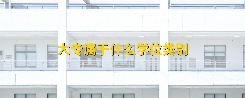 大專屬于什么學(xué)位類別