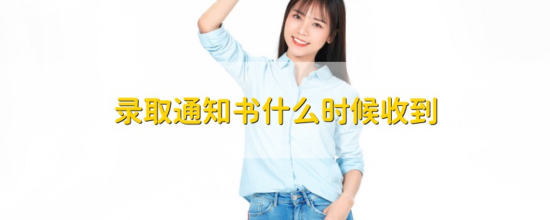 錄取通知書(shū)什么時(shí)候收到