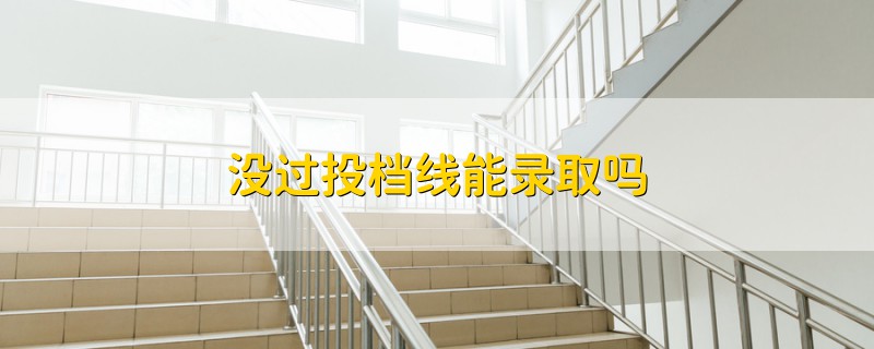 沒過投檔線能錄取嗎