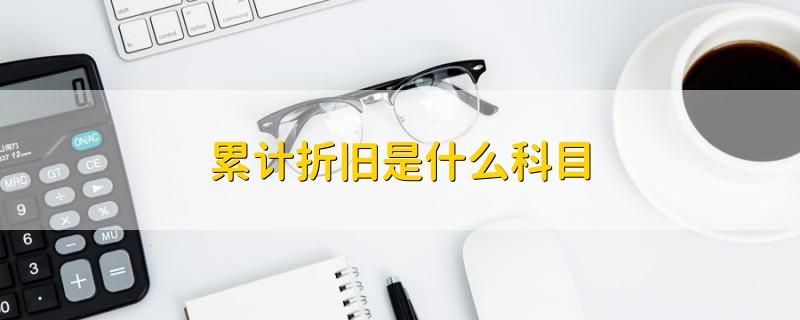 累計(jì)折舊是什么科目
