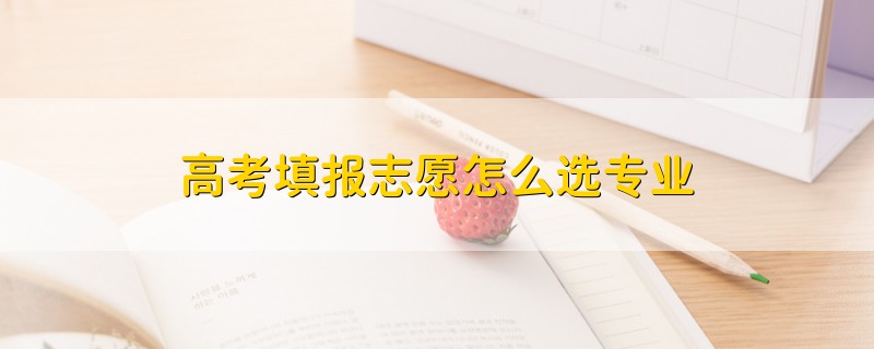 高考填報(bào)志愿怎么選專業(yè)