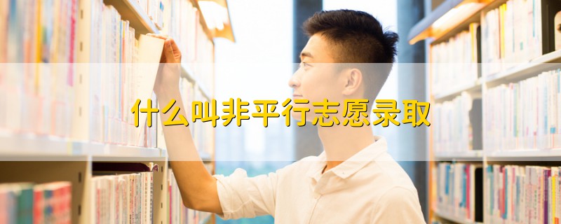 什么叫非平行志愿錄取