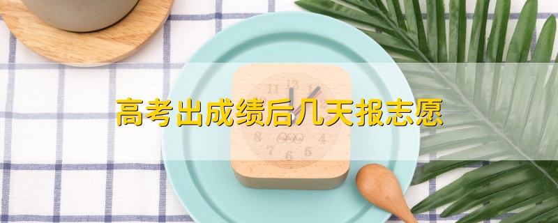 高考出成績后幾天報(bào)志愿