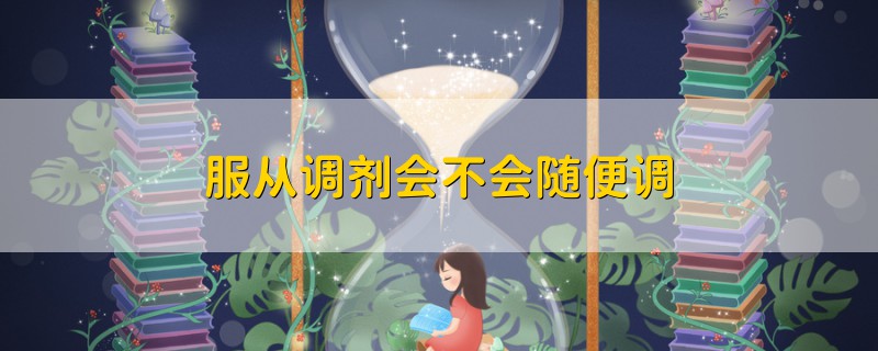 服從調(diào)劑會不會隨便調(diào)