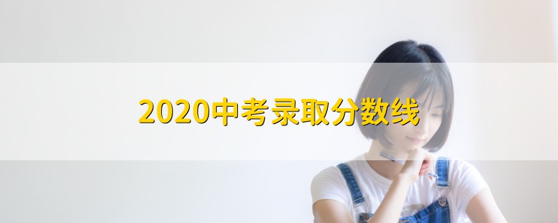 2020中考錄取分?jǐn)?shù)線