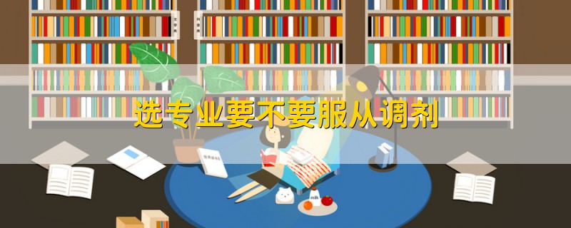 選專業(yè)要不要服從調(diào)劑