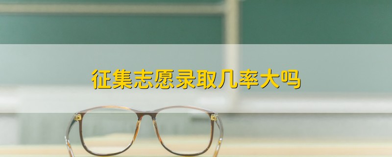 征集志愿錄取幾率大嗎