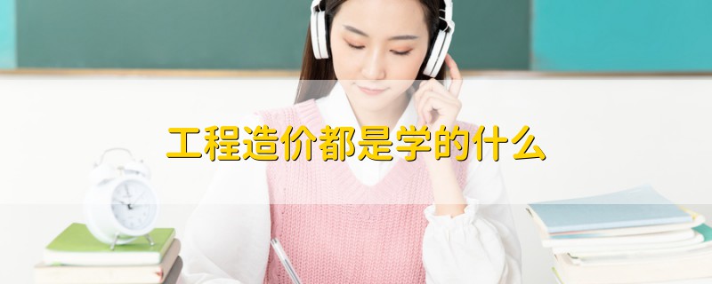 工程造價(jià)都是學(xué)的什么