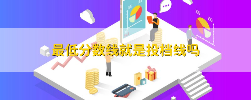 最低分?jǐn)?shù)線就是投檔線嗎