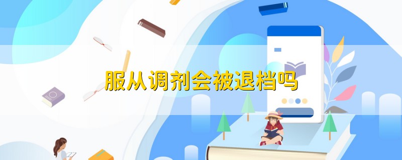 服從調(diào)劑會(huì)被退檔嗎