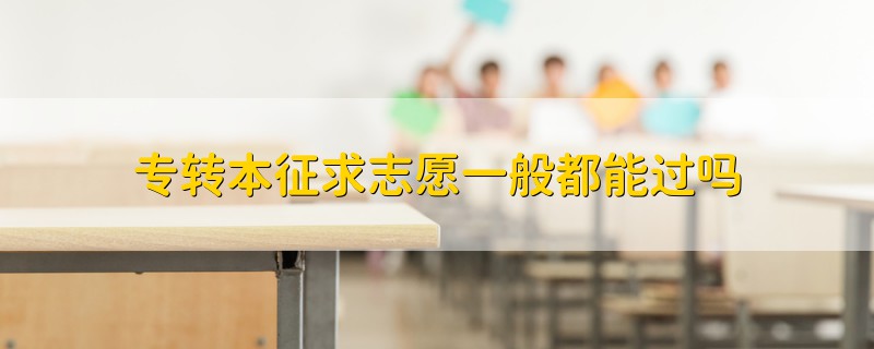 專(zhuān)轉(zhuǎn)本征求志愿一般都能過(guò)嗎