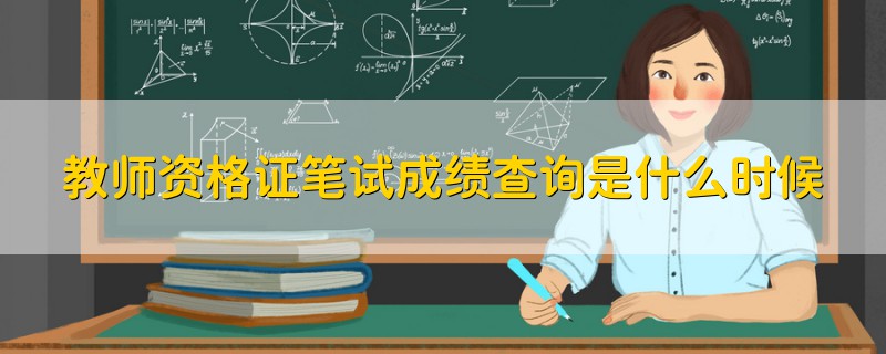 教師資格證筆試成績查詢是什么時候