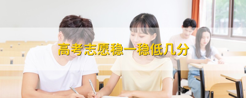 高考志愿穩(wěn)一穩(wěn)低幾分