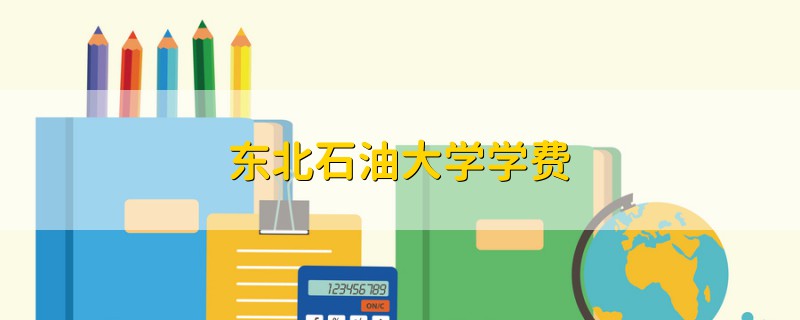 東北石油大學(xué)學(xué)費(fèi)
