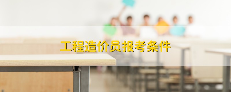 工程造價(jià)員報(bào)考條件