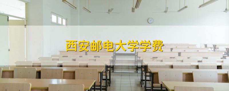 西安郵電大學(xué)學(xué)費(fèi)