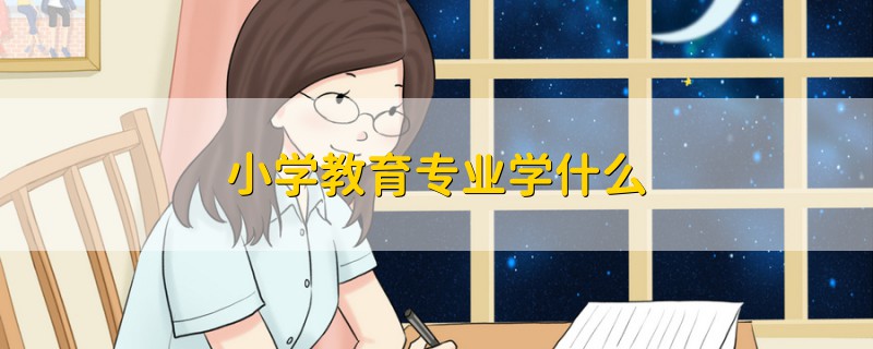 小學(xué)教育專業(yè)學(xué)什么