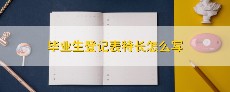 畢業(yè)生登記表特長(zhǎng)怎么寫