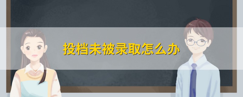投檔未被錄取怎么辦