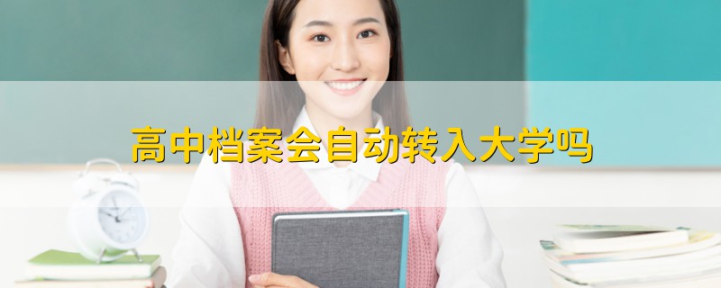 高中檔案會(huì)自動(dòng)轉(zhuǎn)入大學(xué)嗎