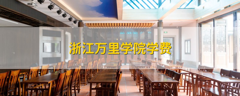浙江萬里學(xué)院學(xué)費