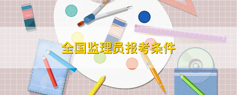 全國監(jiān)理員報(bào)考條件