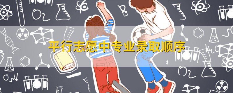 平行志愿中專業(yè)錄取順序