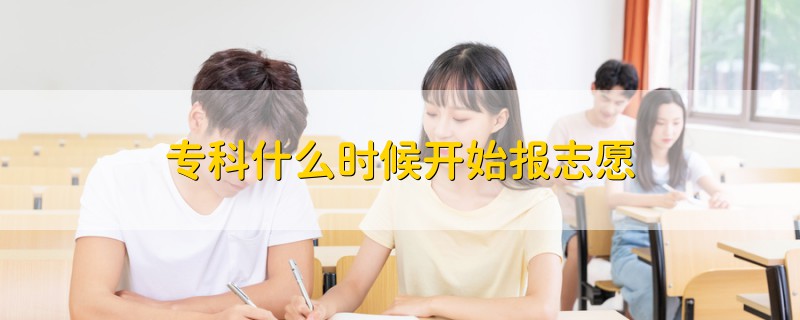專科什么時(shí)候開(kāi)始報(bào)志愿