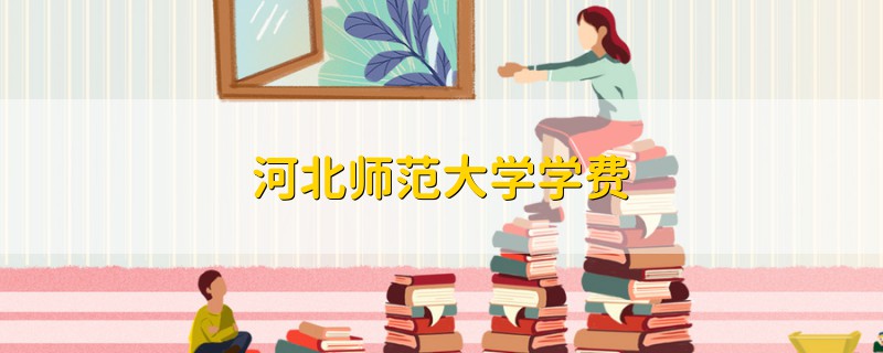 河北師范大學(xué)學(xué)費(fèi)