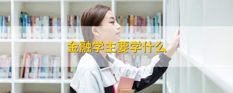 金融學(xué)主要學(xué)什么