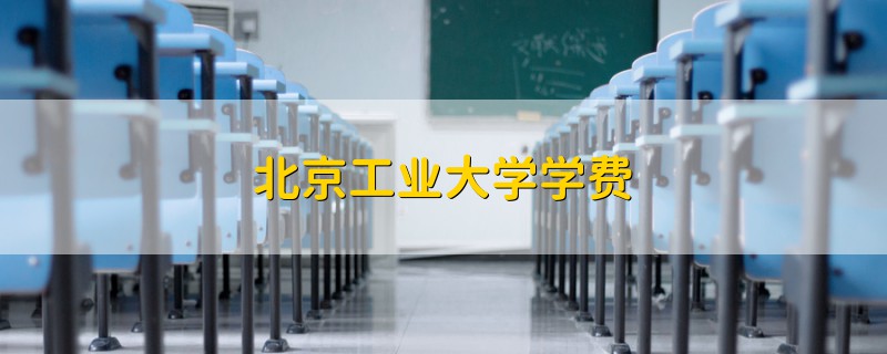 北京工業(yè)大學(xué)學(xué)費(fèi)