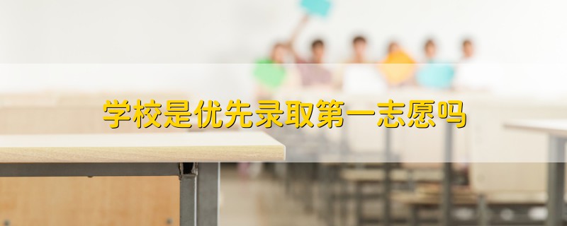 學(xué)校是優(yōu)先錄取第一志愿嗎