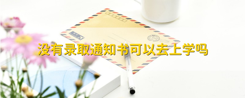 沒有錄取通知書可以去上學(xué)嗎