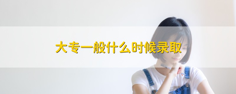 大專一般什么時(shí)候錄取