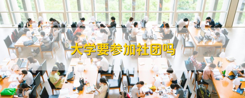 大學(xué)要參加社團(tuán)嗎