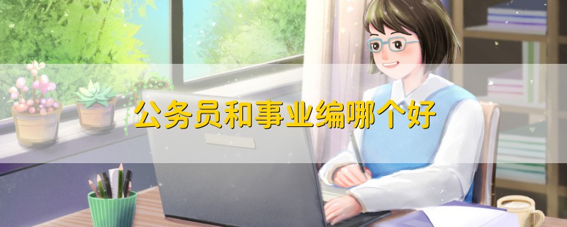 公務(wù)員和事業(yè)編哪個(gè)好