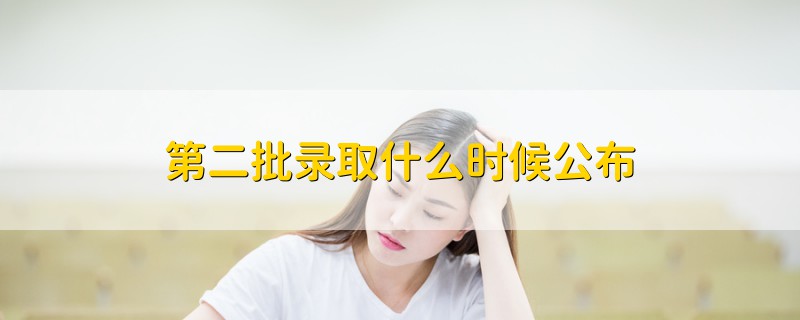第二批錄取什么時(shí)候公布