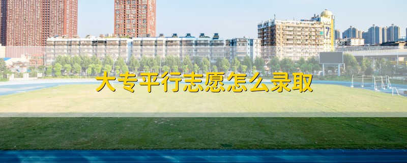 大專平行志愿怎么錄取