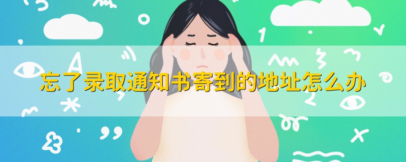 忘了錄取通知書寄到的地址怎么辦