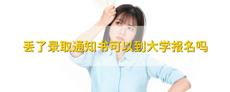 丟了錄取通知書可以到大學(xué)報名嗎
