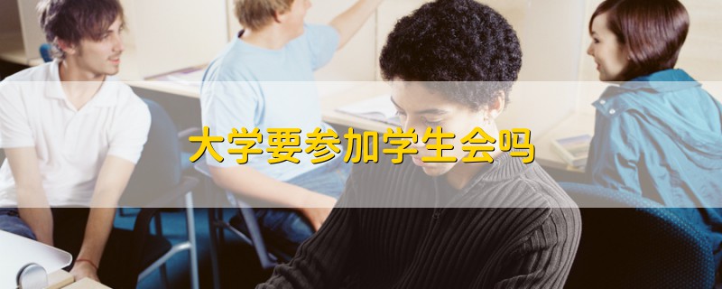 大學(xué)要參加學(xué)生會(huì)嗎