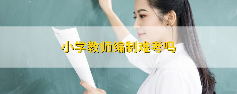 小學(xué)教師編制難考嗎