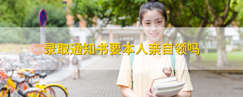 錄取通知書要本人親自領(lǐng)嗎