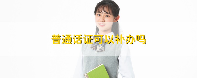 普通話證可以補(bǔ)辦嗎