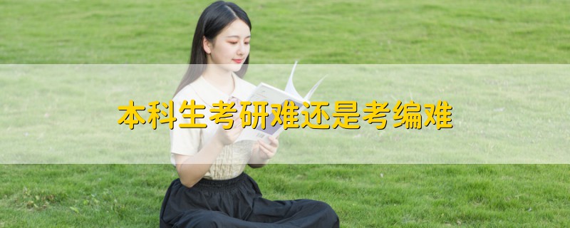 本科生考研難還是考編難