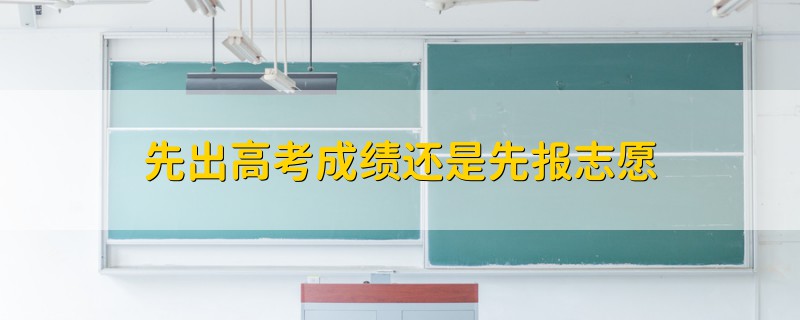 先出高考成績(jī)還是先報(bào)志愿