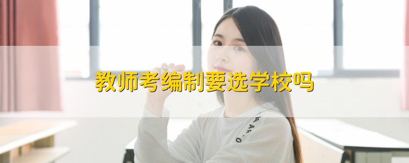 教師考編制要選學(xué)校嗎
