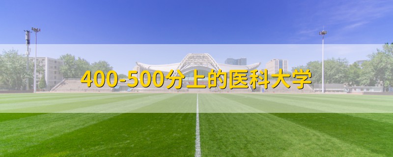 400-500分上的醫(yī)科大學(xué)