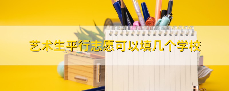 藝術(shù)生平行志愿可以填幾個學(xué)校