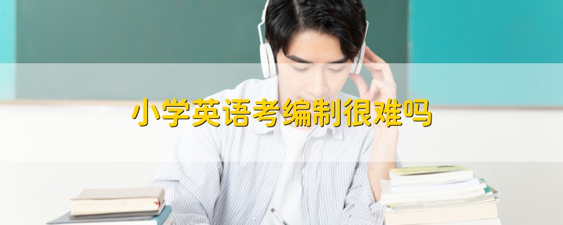 小學(xué)英語(yǔ)考編制很難嗎